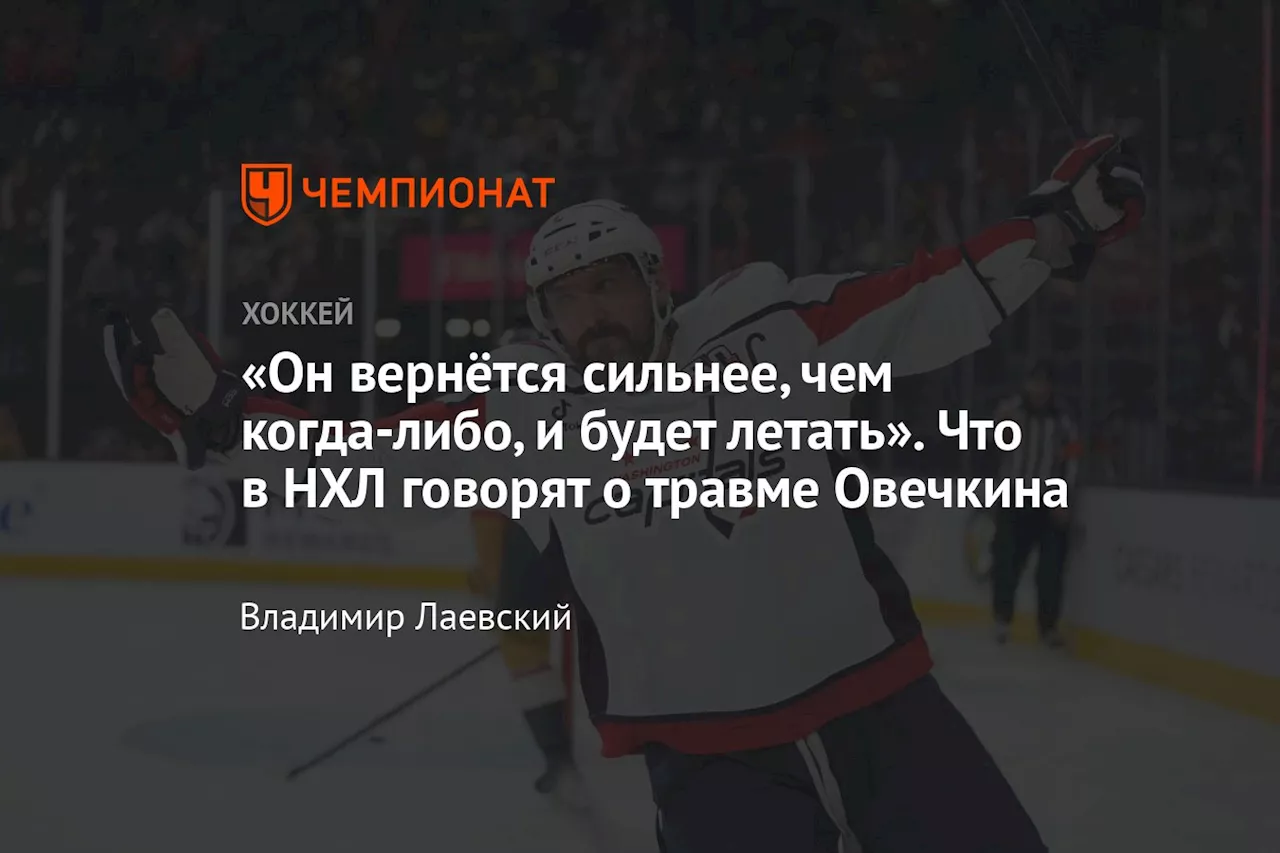 «Он вернётся сильнее, чем когда-либо, и будет летать». Что в НХЛ говорят о травме Овечкина