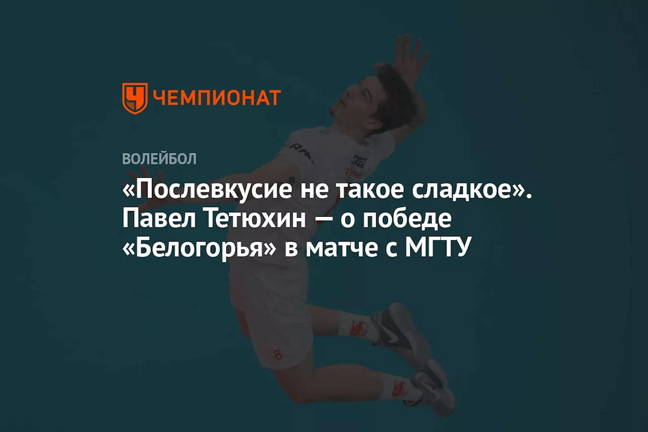 «Послевкусие не такое сладкое». Павел Тетюхин — о победе «Белогорья» в матче с МГТУ