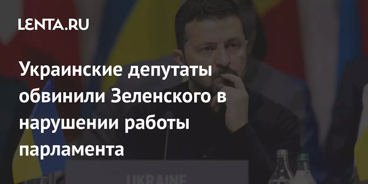 Украинские депутаты обвинили Зеленского в нарушении работы парламента