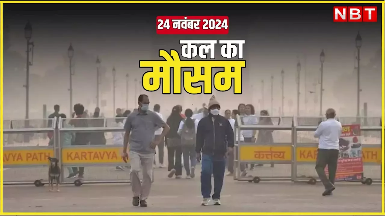 कल का मौसम 24 नवंबर 2024: दिल्ली-NCR बढ़ने वाली है ठंड, पहाड़ों से आ रही बर्फीली हवाएं, यहां होगी बारिश; पढ़िए कल का वेदर अलर्ट