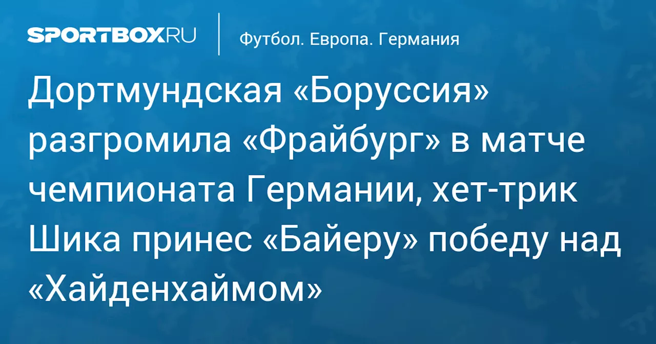 Дортмундская «Боруссия» разгромила «Фрайбург» в матче чемпионата Германии, хет‑трик Шика принес «Байеру» победу над «Хайденхаймом»