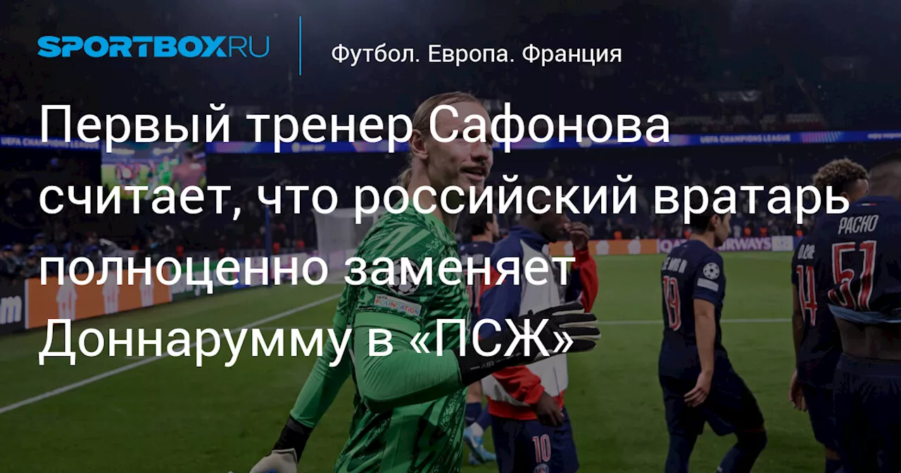 Первый тренер Сафонова считает, что российский вратарь полноценно заменяет Доннарумму в «ПСЖ»