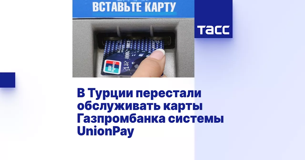 В Турции перестали обслуживать карты Газпромбанка системы UnionPay