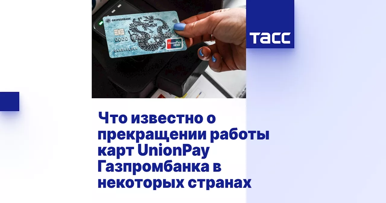 Что известно о прекращении работы карт UnionPay Газпромбанка в некоторых странах