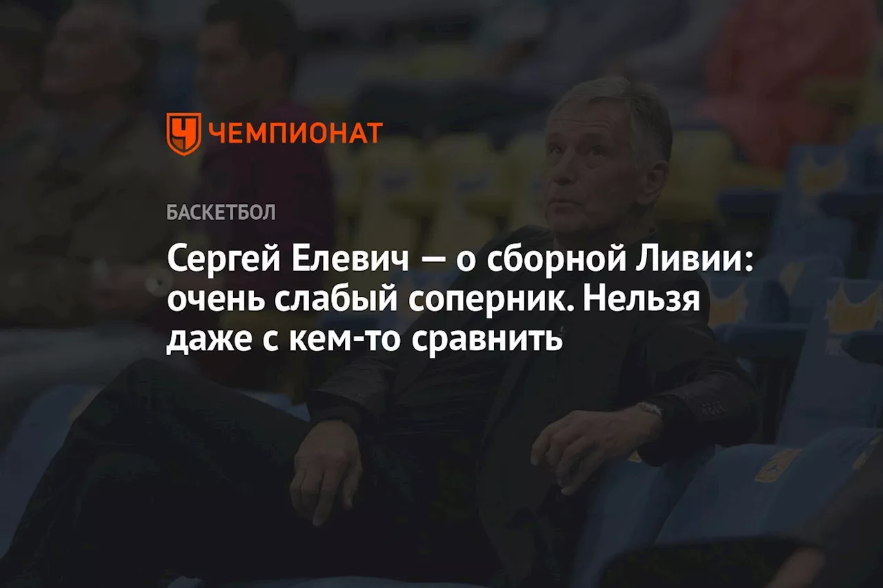 Сергей Елевич — о сборной Ливии: очень слабый соперник. Нельзя даже с кем-то сравнить