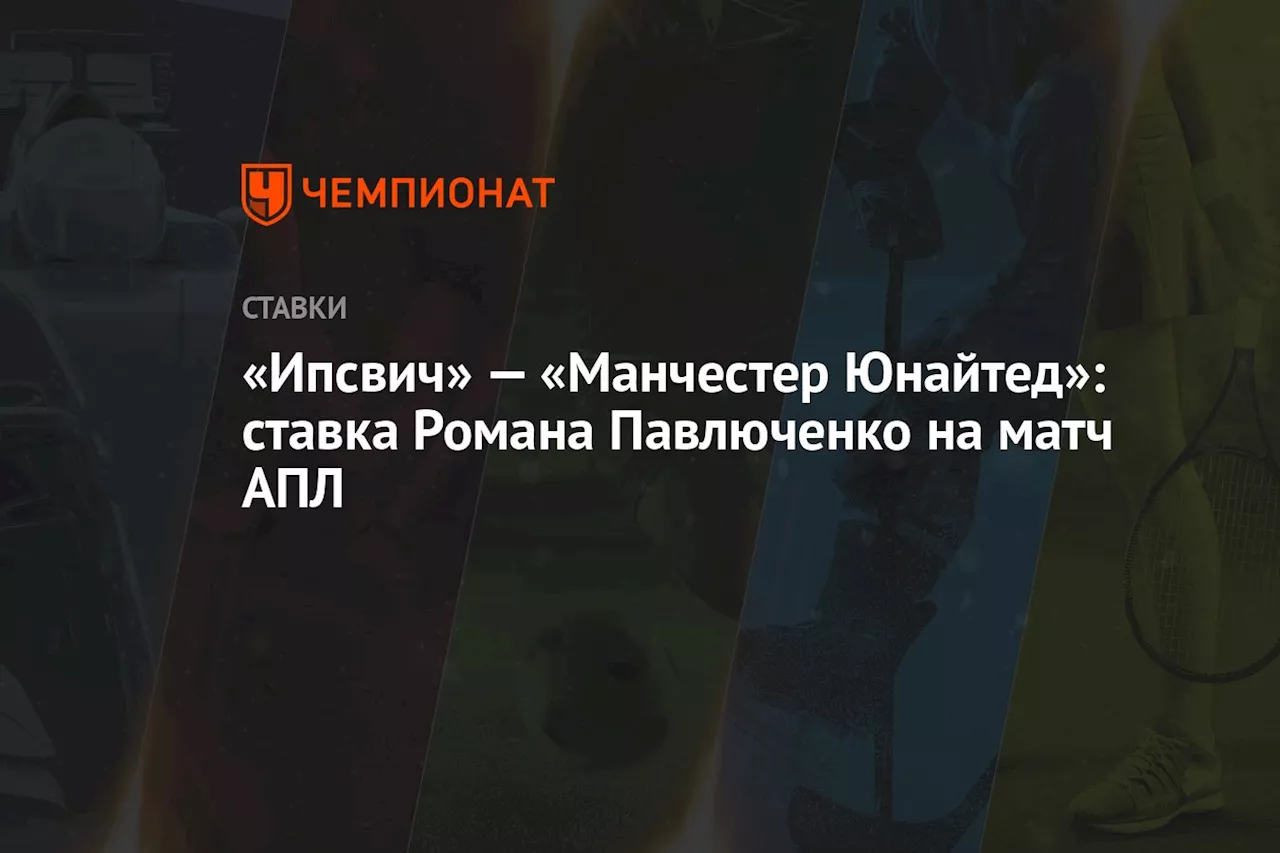 «Ипсвич» — «Манчестер Юнайтед»: ставка Романа Павлюченко на матч АПЛ