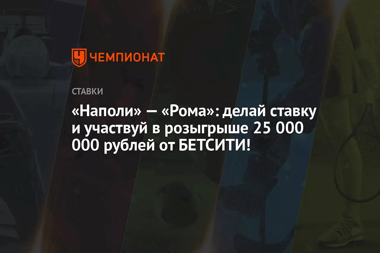 «Наполи» — «Рома»: делай ставку и участвуй в розыгрыше 25 000 000 рублей от БЕТСИТИ!