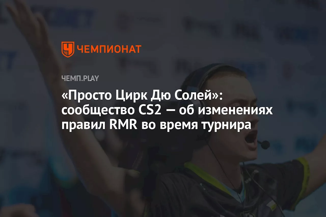 «Просто Цирк Дю Солей»: сообщество CS2 — об изменениях правил RMR во время турнира