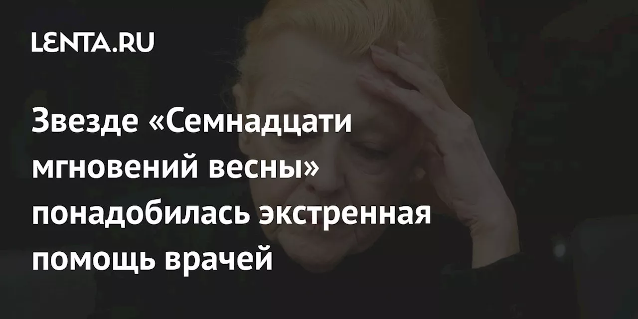 Звезде «Семнадцати мгновений весны» понадобилась экстренная помощь врачей