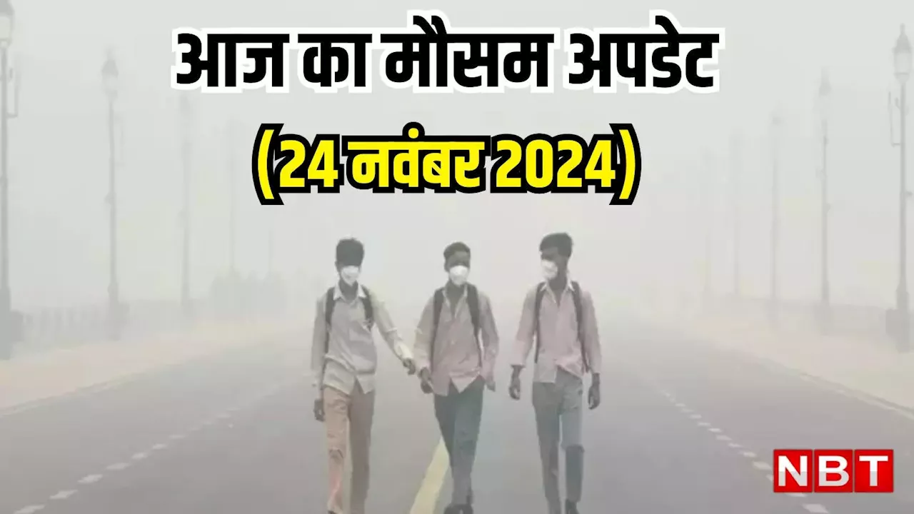 आज का मौसम और AQI 24 नवंबर 2024: ठंड की दस्तक के साथ दिल्ली में बना सांसों पर संकट,आज कैसा रहेगा देशभर का मौसम, पढ़िए वेदर अपडेट