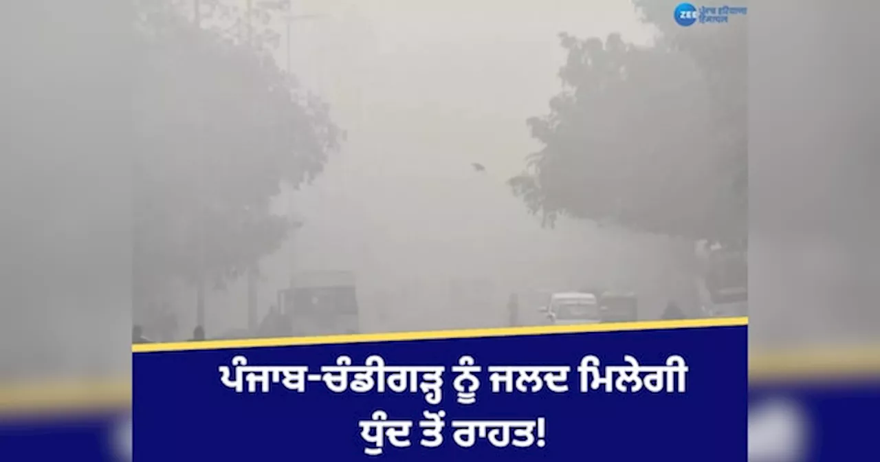 Punjab Weather Update: ਪੰਜਾਬ-ਚੰਡੀਗੜ੍ਹ ਨੂੰ ਜਲਦ ਮਿਲੇਗੀ ਧੁੰਦ ਤੋਂ ਰਾਹਤ! ਪ੍ਰਦੂਸ਼ਣ ਦਾ ਪੱਧਰ ਚਿੰਤਾਜਨਕ; ਜਾਣੋ ਆਪਣੇ ਸ਼ਹਿਰ ਦਾ ਹਾਲ