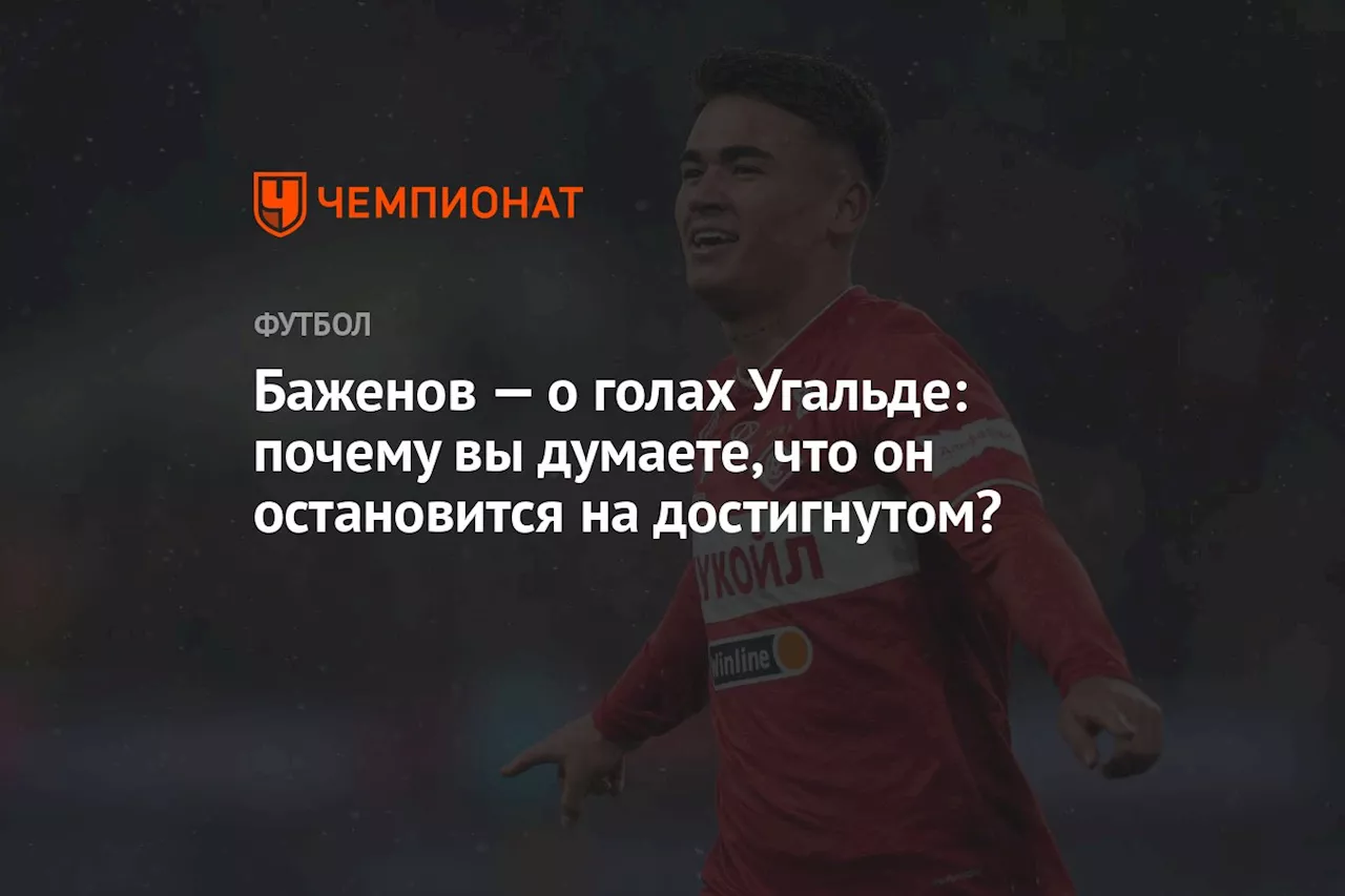 Баженов — о голах Угальде: почему вы думаете, что он остановится на достигнутом?