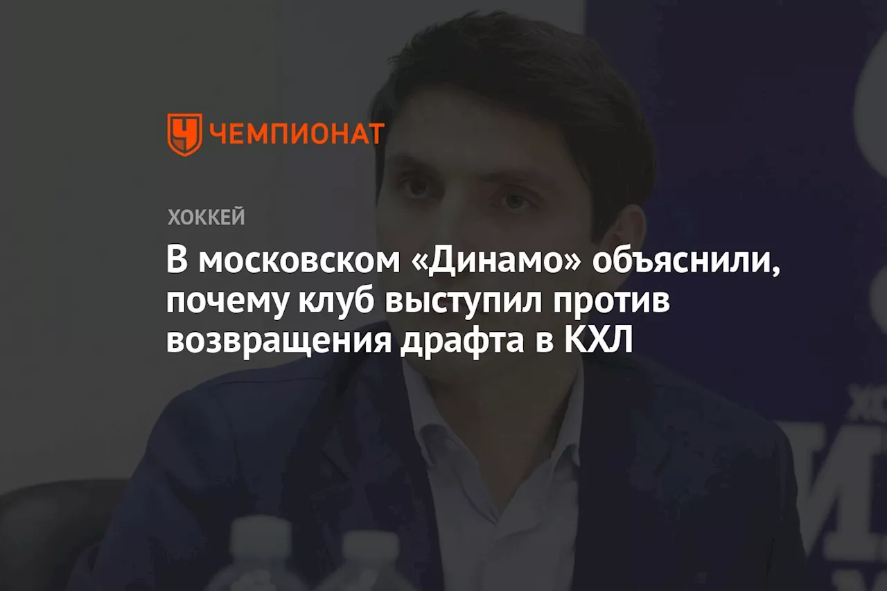 В московском «Динамо» объяснили, почему клуб выступил против возвращения драфта в КХЛ