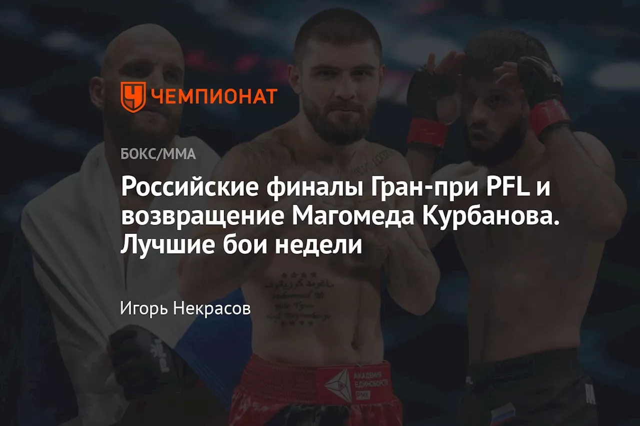 Российские финалы Гран-при PFL и возвращение Магомеда Курбанова. Лучшие бои недели