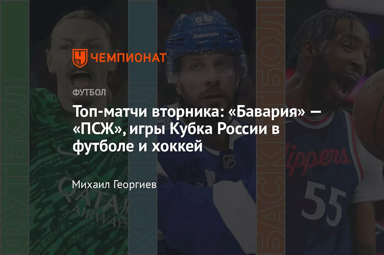 Топ-матчи вторника: «Бавария» — «ПСЖ», игры Кубка России в футболе и хоккей