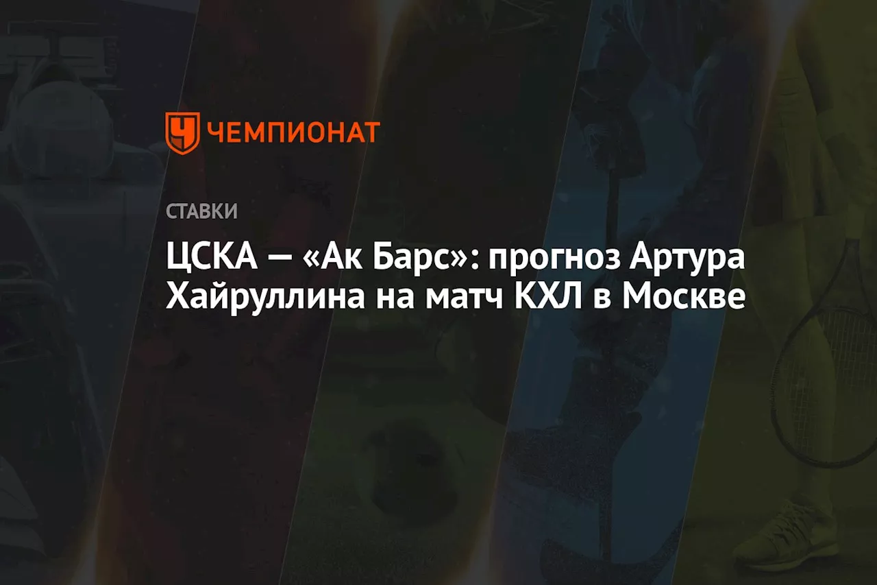 ЦСКА — «Ак Барс»: прогноз Артура Хайруллина на матч КХЛ в Москве