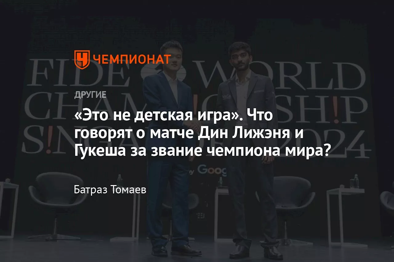 «Это не детская игра». Что говорят о матче Дин Лижэня и Гукеша за звание чемпиона мира?