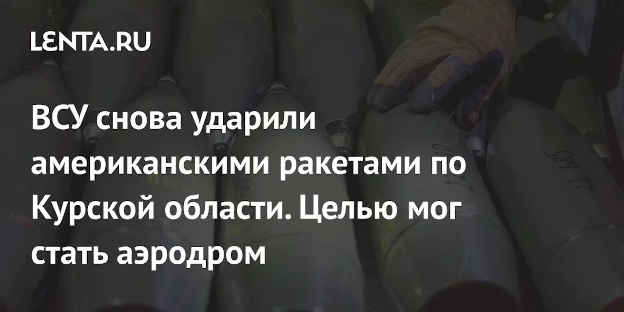 ВСУ снова ударили американскими ракетами по Курской области. Целью мог стать аэродром