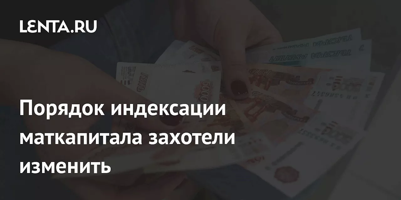 Порядок индексации маткапитала захотели изменить