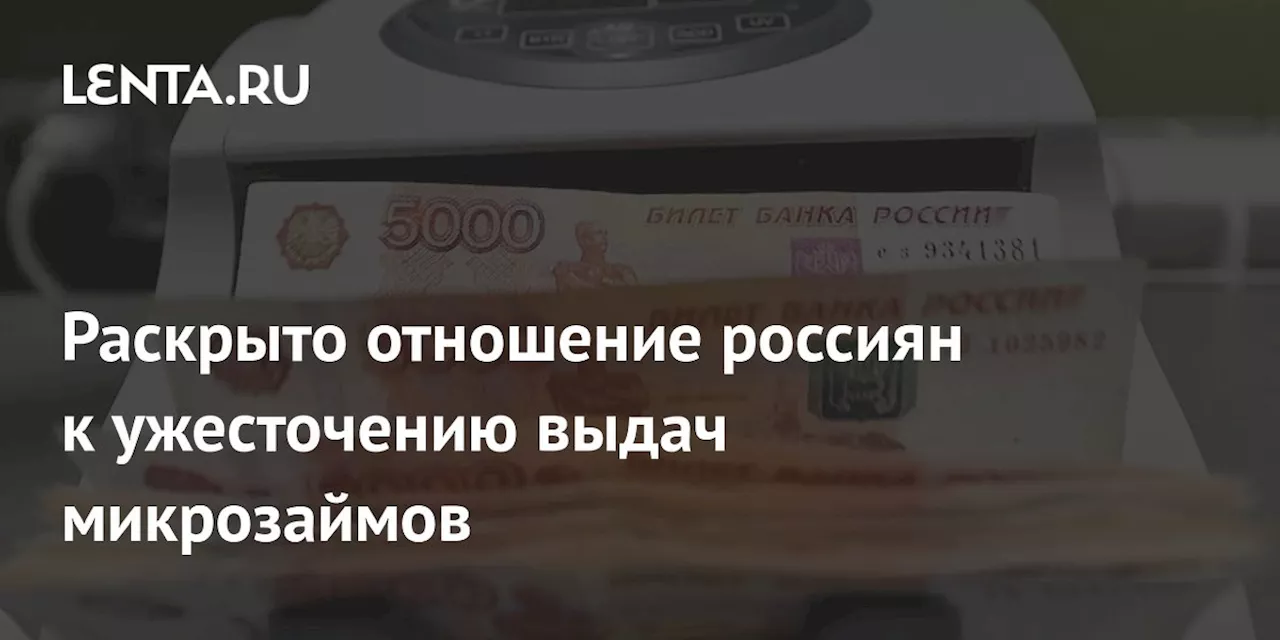 Раскрыто отношение россиян к ужесточению выдач микрозаймов