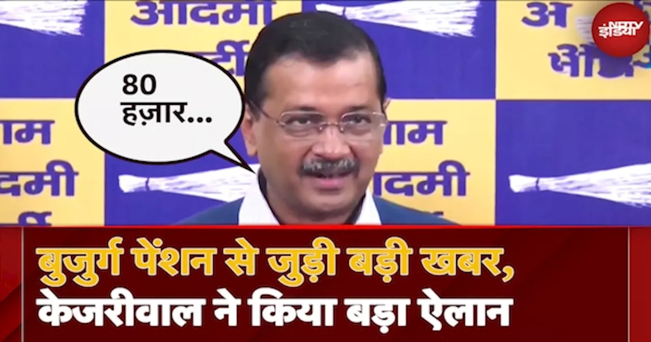 Arvind Kejriwal का बड़ा ऐलान, Delhi में Old Age Pension फिर से शुरू, हर महीने मिलेंगे इतने रुपये