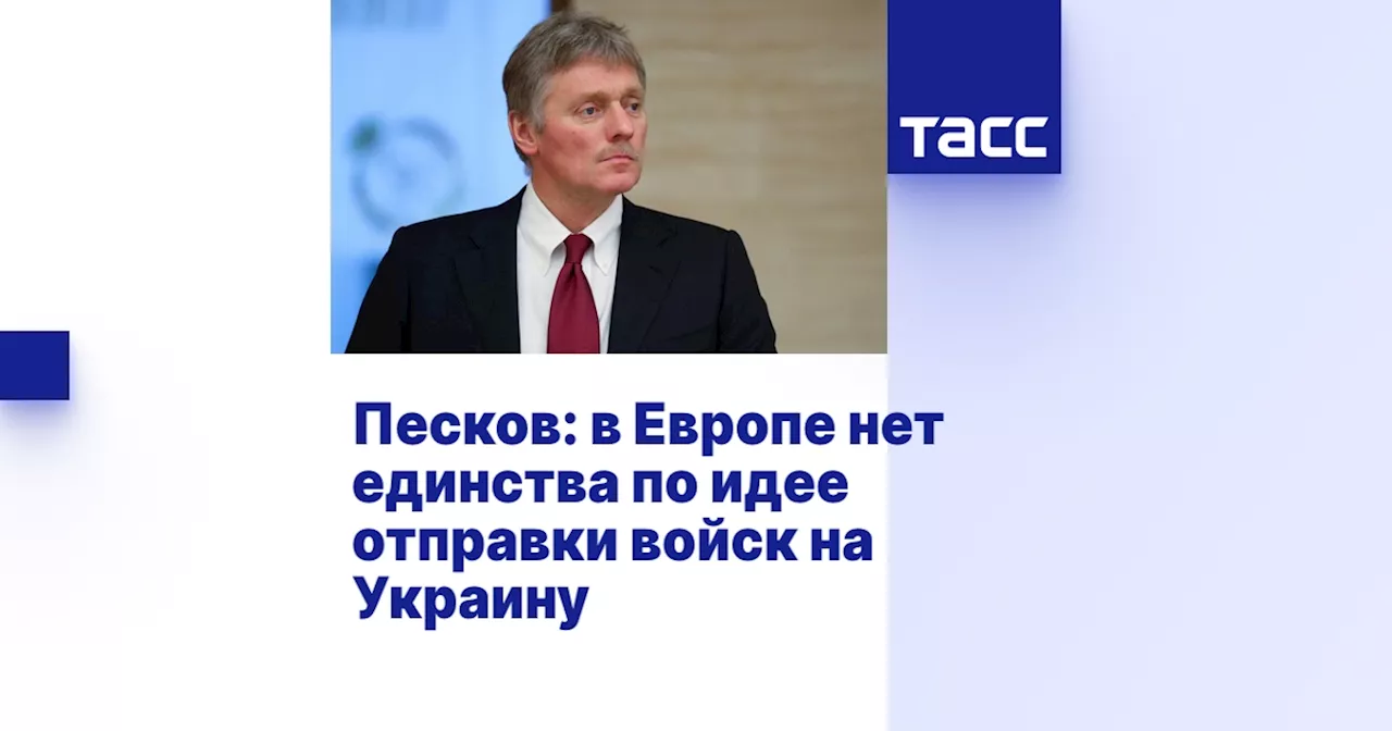 Песков: в Европе нет единства по идее отправки войск на Украину