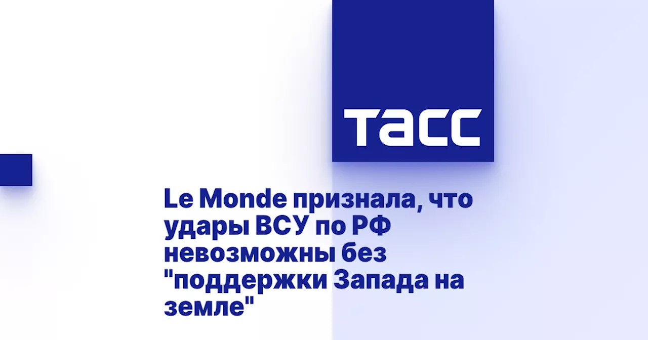 Le Monde признала, что удары ВСУ по РФ невозможны без 'поддержки Запада на земле'