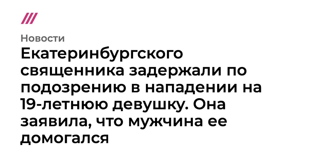 Екатеринбургского священника задержали по подозрению в нападении на 19-летнюю девушку. Она заявила, что му...