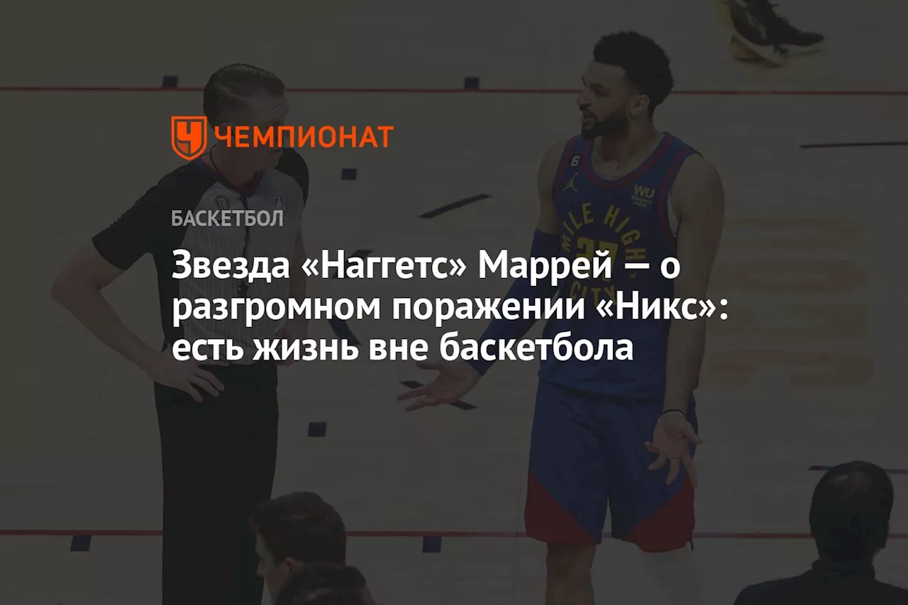 Звезда «Наггетс» Маррей — о разгромном поражении «Никс»: есть жизнь вне баскетбола