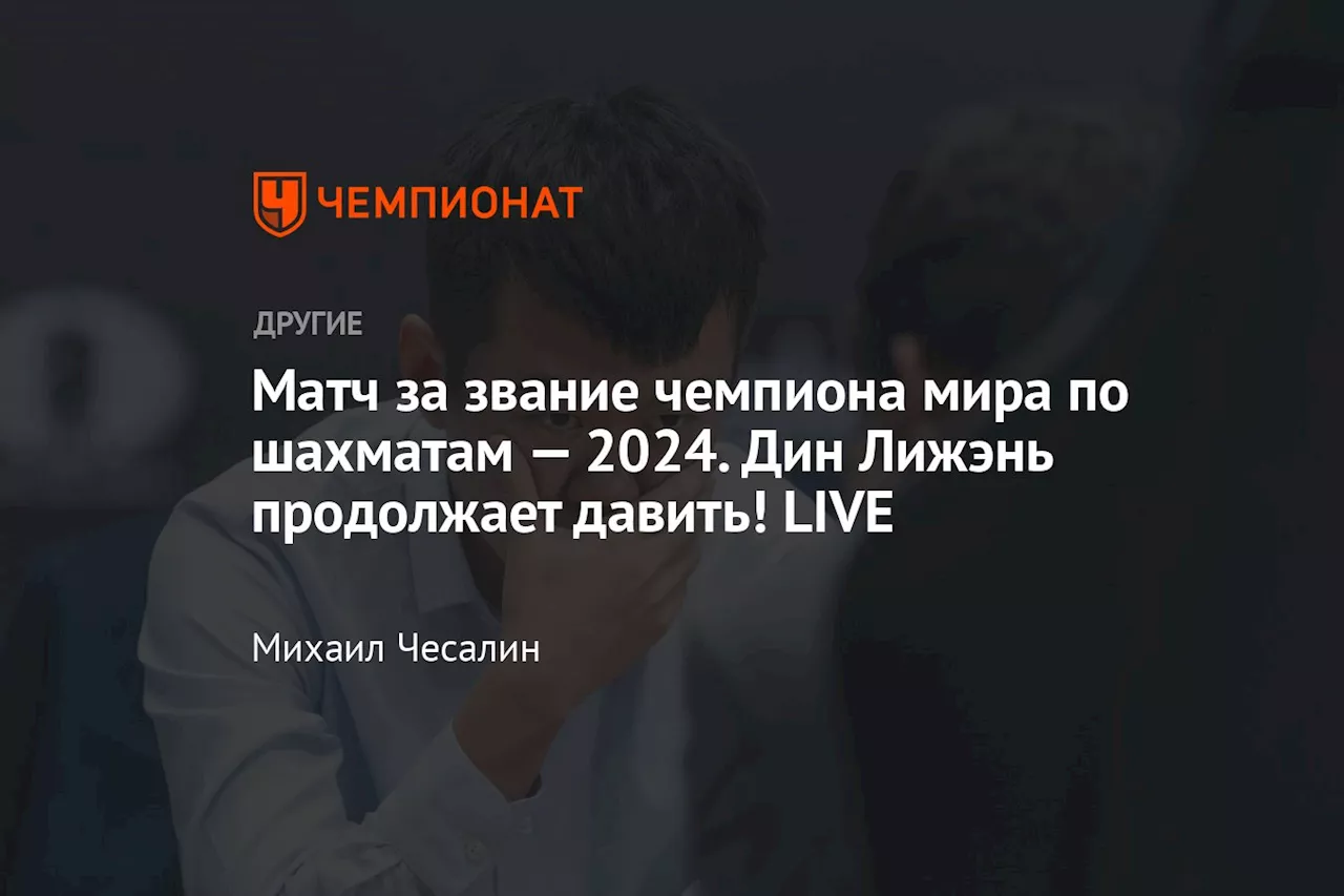 Матч за звание чемпиона мира по шахматам — 2024. Дин Лижэнь продолжает давить! LIVE