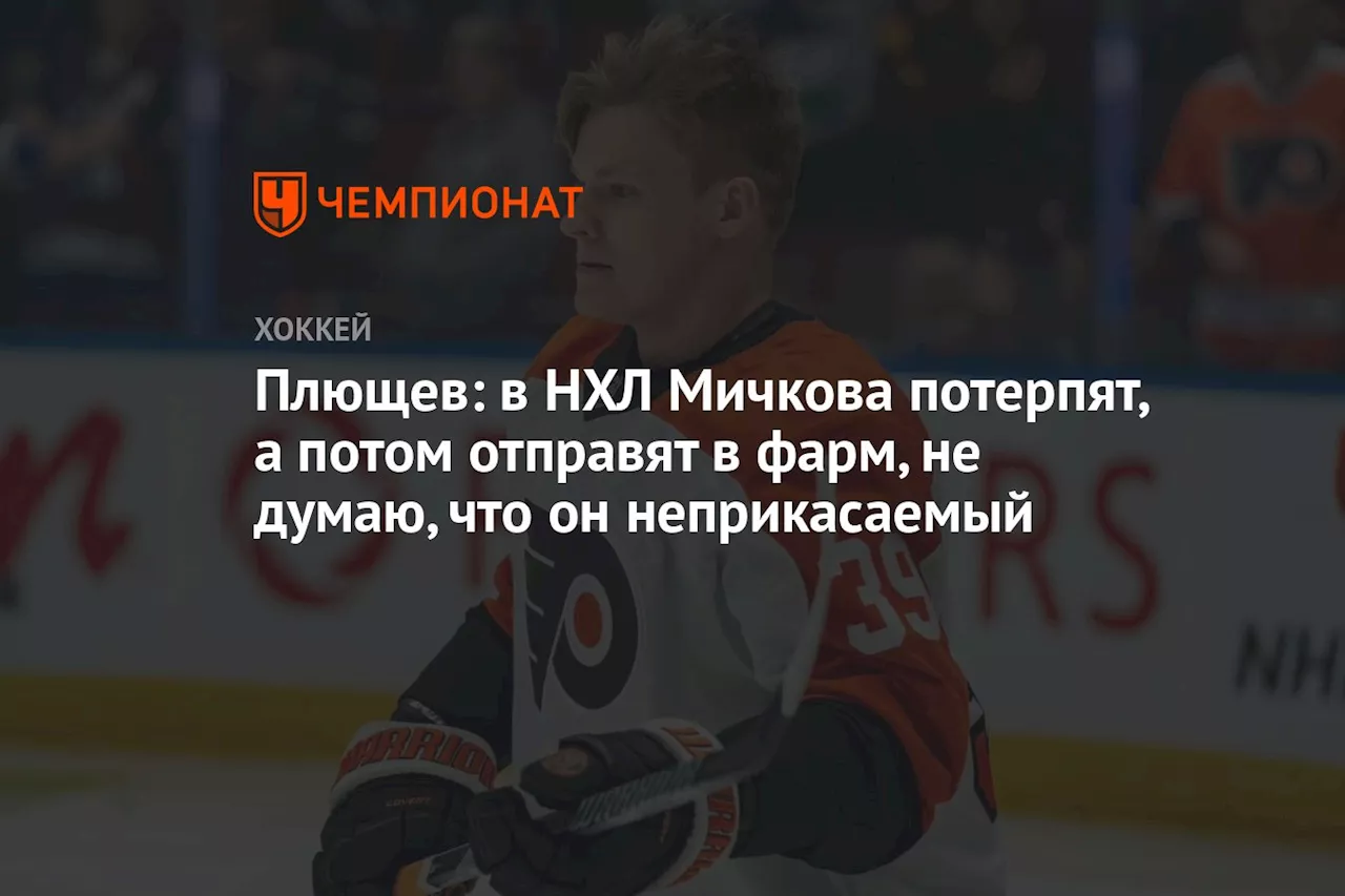 Плющев: в НХЛ Мичкова потерпят, а потом отправят в фарм, не думаю, что он неприкосновенный