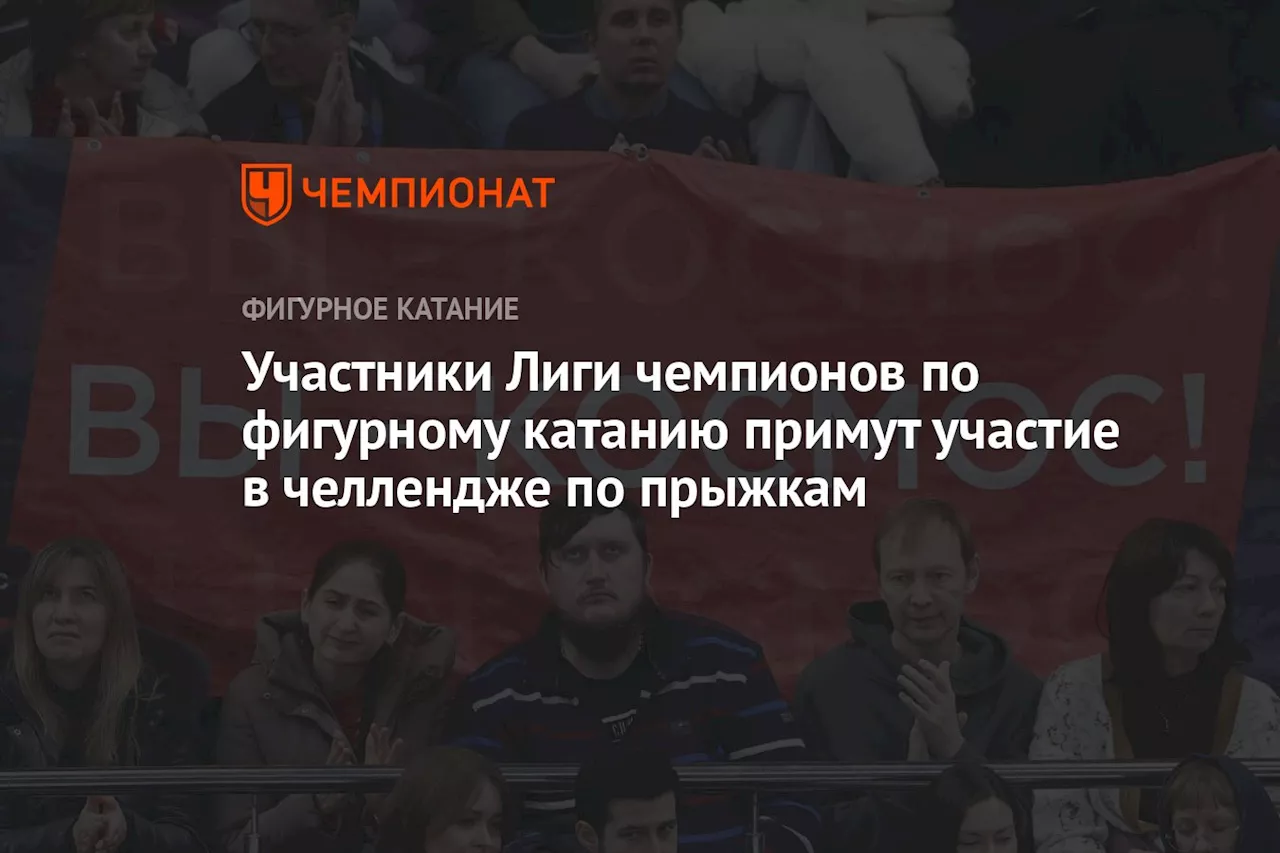 Участники Лиги чемпионов по фигурному катанию примут участие в челлендже по прыжкам