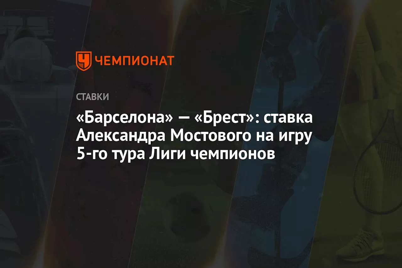 «Барселона» — «Брест»: ставка Александра Мостового на игру 5-го тура Лиги чемпионов