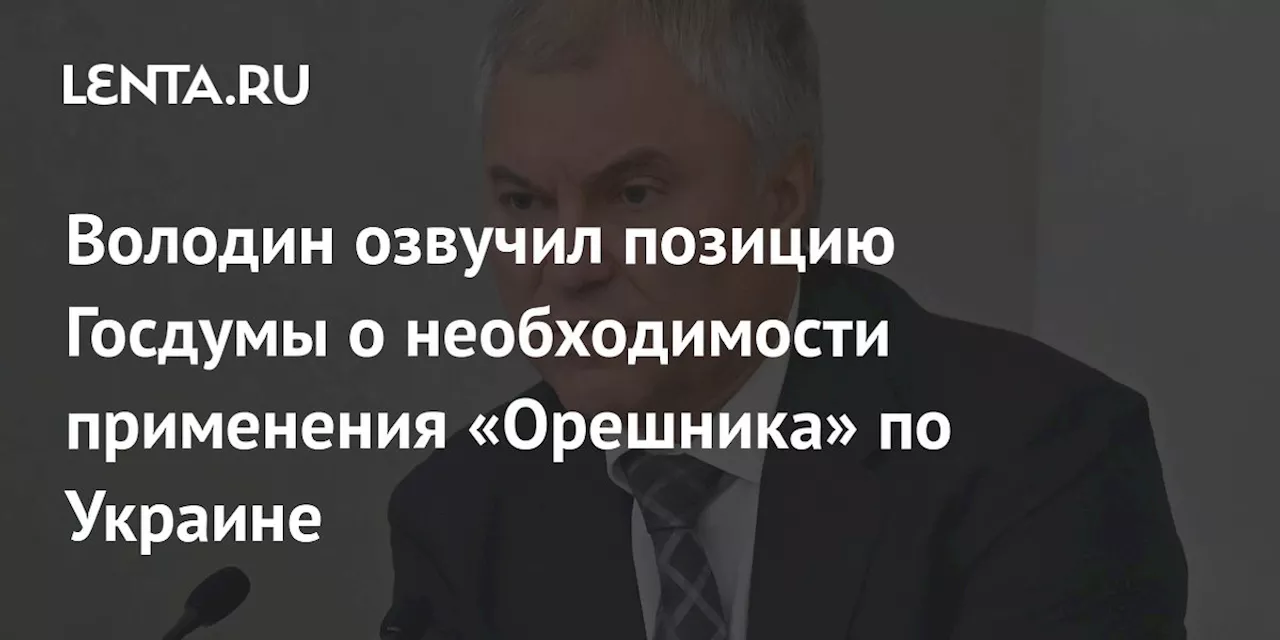 Володин озвучил позицию Госдумы о необходимости применения «Орешника» по Украине