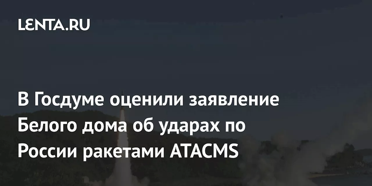 В Госдуме оценили заявление Белого дома об ударах по России ракетами ATACMS