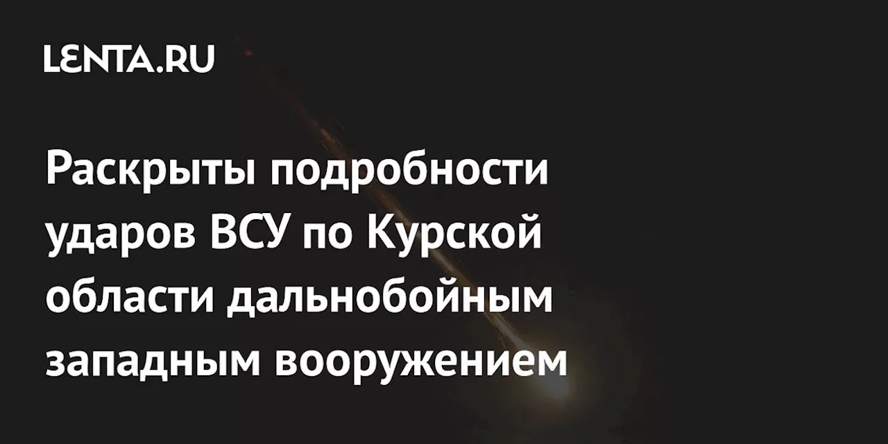 Раскрыты подробности ударов ВСУ по Курской области дальнобойным западным вооружением