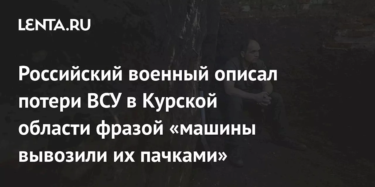 Российский военный описал потери ВСУ в Курской области фразой «машины вывозили их пачками»