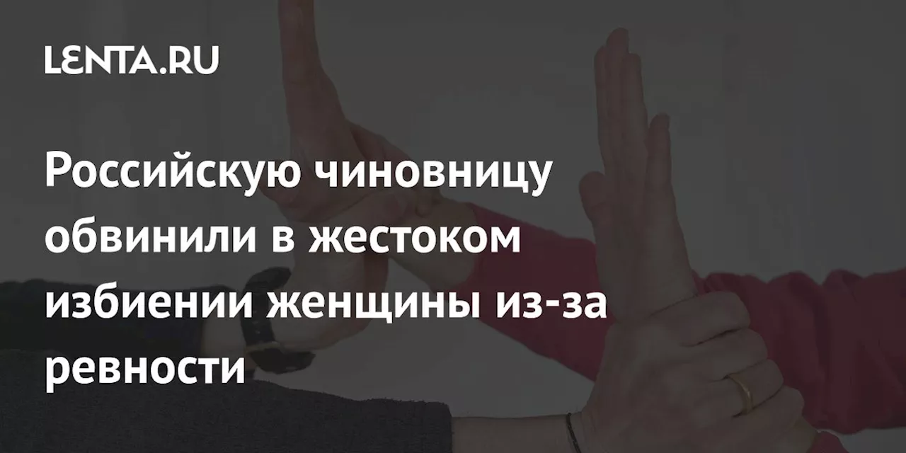 Российскую чиновницу обвинили в жестоком избиении женщины из-за ревности