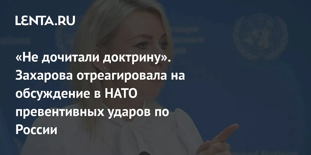 «Не дочитали доктрину». Захарова отреагировала на обсуждение в НАТО превентивных ударов по России