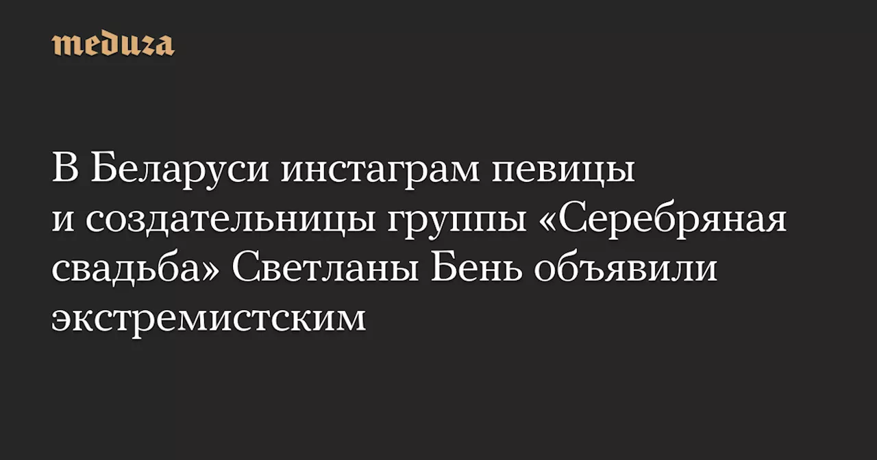 В Беларуси инстаграм певицы и создательницы группы «Серебряная свадьба» Светланы Бень объявили экстремистским — Meduza