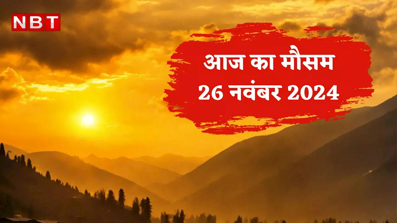 आज का मौसम और AQI 26 नवंबर 2024: दिल्ली में बढ़ेगी ठंड, इन राज्यों में कोहरे का अलर्ट, जानिए आज कैसा रहेगा मौसम