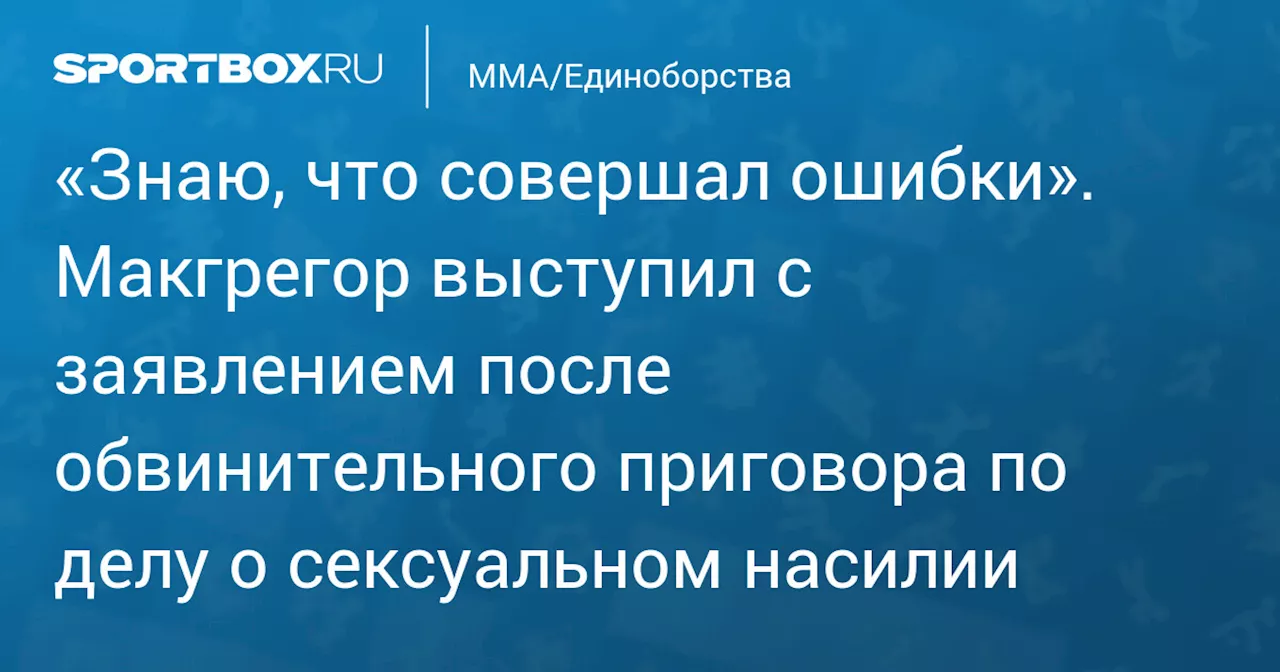 «Знаю, что совершал ошибки». Макгрегор выступил с заявлением после обвинительного приговора по делу о сексуальном насилии