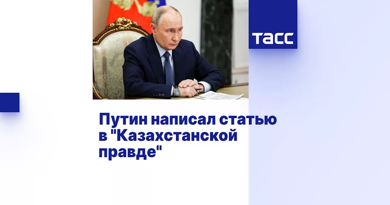 Путин написал статью в 'Казахстанской правде'