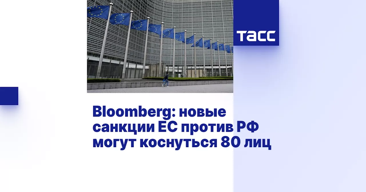 Bloomberg: новые санкции ЕС против РФ могут коснуться 80 лиц