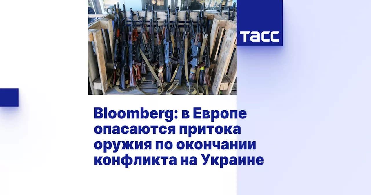 Bloomberg: в Европе опасаются притока оружия по окончании конфликта на Украине