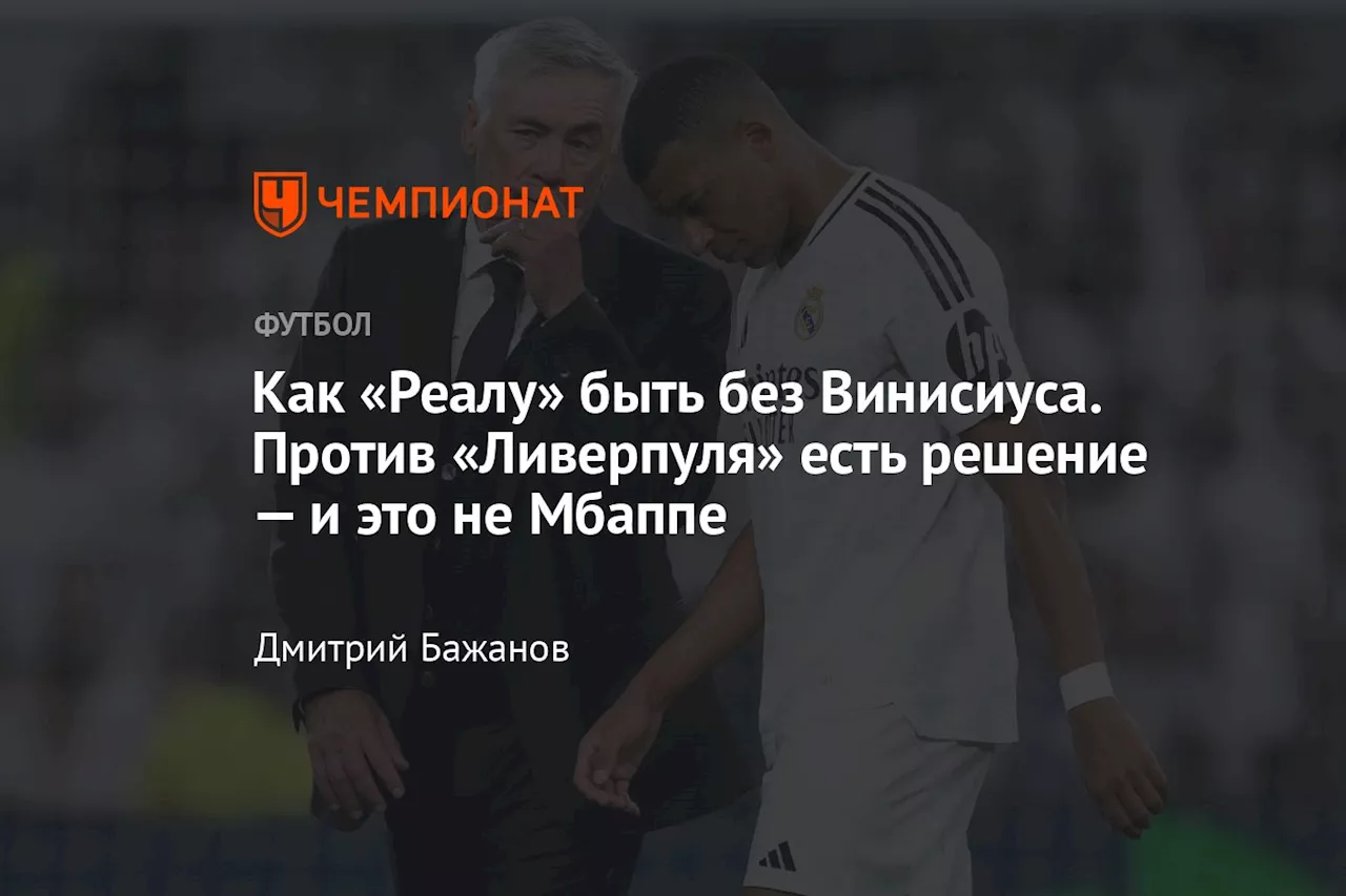 Как «Реалу» быть без Винисиуса. Против «Ливерпуля» есть решение — и это не Мбаппе