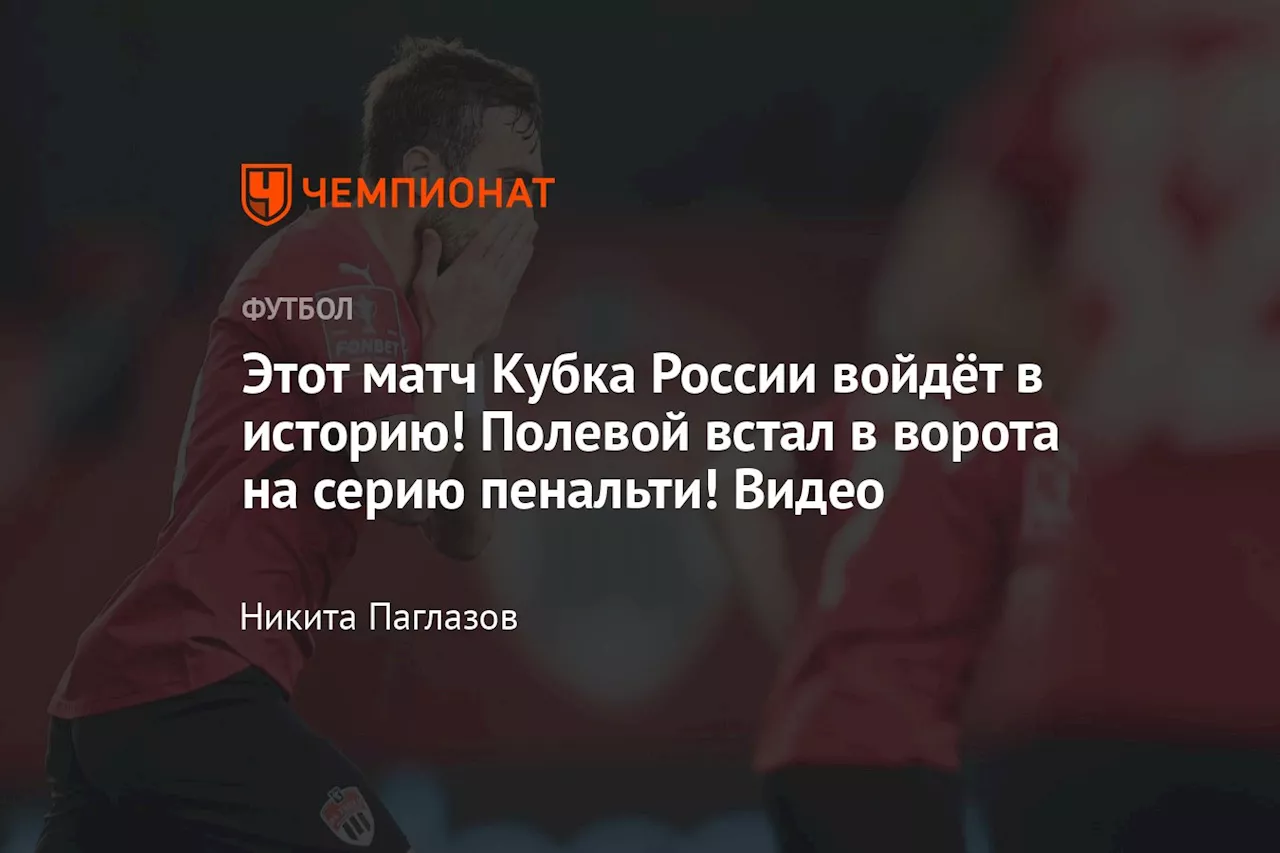 Этот матч Кубка России войдёт в историю! Полевой встал в ворота на серию пенальти! Видео