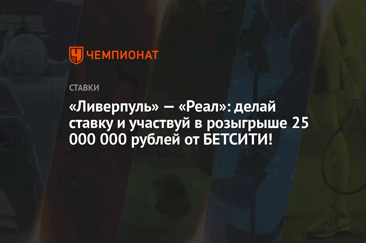 «Ливерпуль» — «Реал»: делай ставку и участвуй в розыгрыше 25 000 000 рублей от БЕТСИТИ!