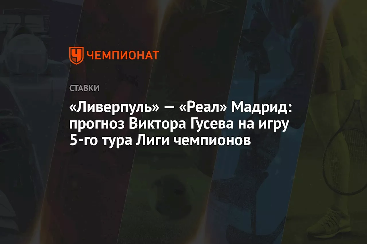 «Ливерпуль» — «Реал» Мадрид: прогноз Виктора Гусева на игру 5-го тура Лиги чемпионов