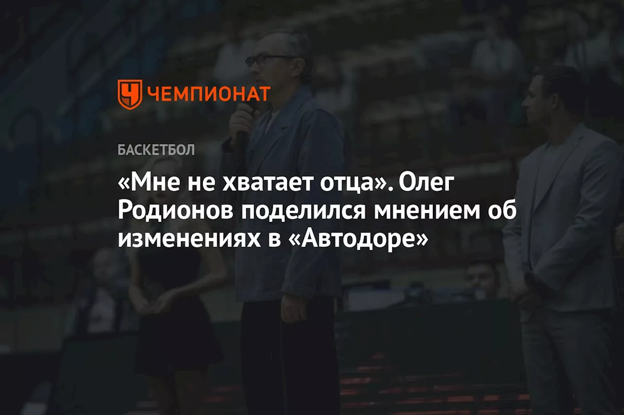 «Мне не хватает отца». Олег Родионов поделился мнением об изменениях в «Автодоре»